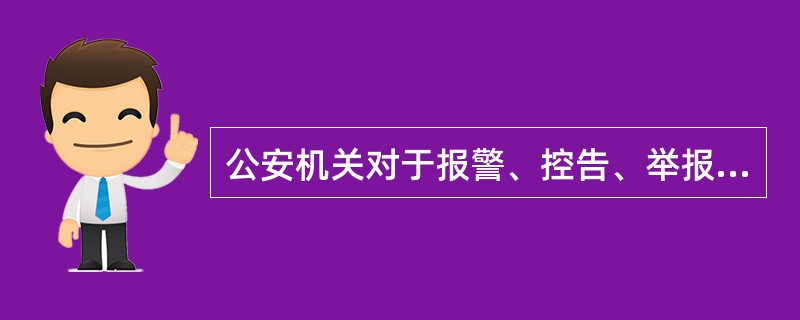 公安机关对于报警、控告、举报,( )。