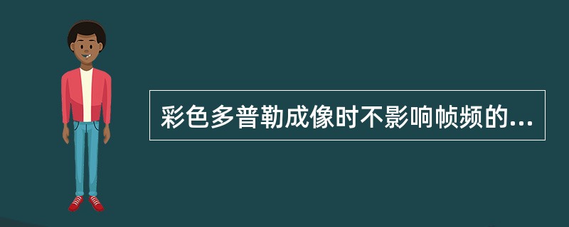 彩色多普勒成像时不影响帧频的因素是