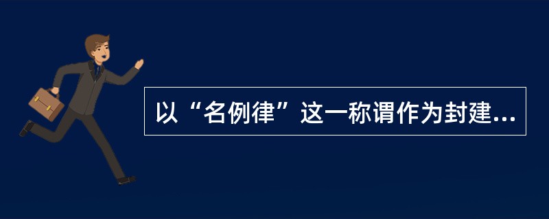 以“名例律”这一称谓作为封建成文法典总则篇的刑法典有()。