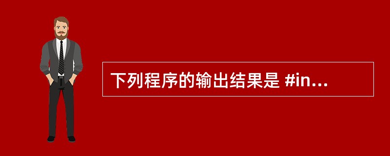 下列程序的输出结果是 #include"stdio.h" #defineN3 #