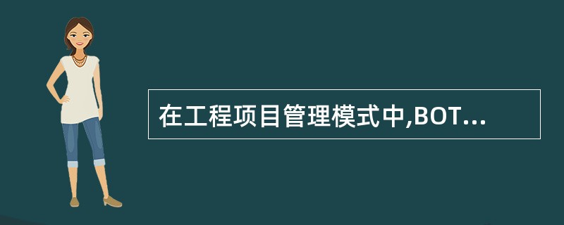在工程项目管理模式中,BOT是经常被人们提及的一种模式,其含义是( )。
