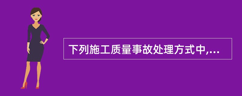 下列施工质量事故处理方式中,( )是指经过适当的加固补强、修复缺陷,自检合格后重