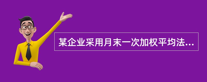 某企业采用月末一次加权平均法计算发出原材料的成本2008年2月1日,甲材料结存2