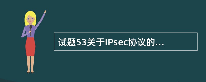 试题53关于IPsec协议的描述中,正确的是( )。