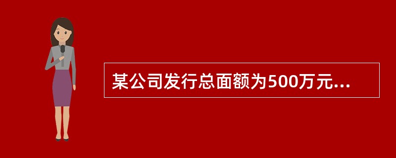 某公司发行总面额为500万元的10年期债券,票面利率12%,发行费用率为5%,公