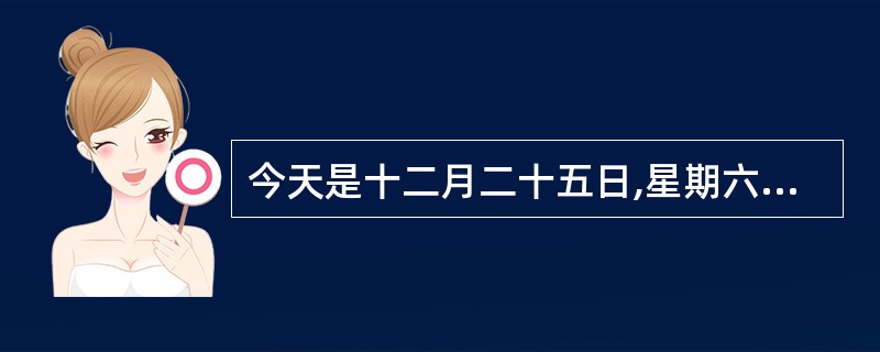 今天是十二月二十五日,星期六。It's_______,_______ _____