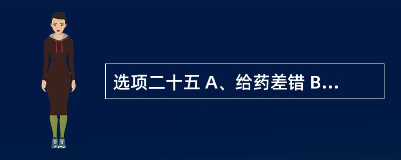 选项二十五 A、给药差错 B、抄写差错 c、配方差错 D、处方差错 E、监测差错