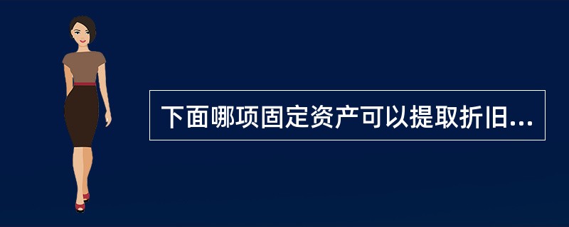 下面哪项固定资产可以提取折旧( )。