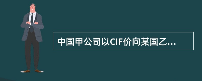 中国甲公司以CIF价向某国乙公司出口一批服装,信用证方式付款,有关运输合同明确约