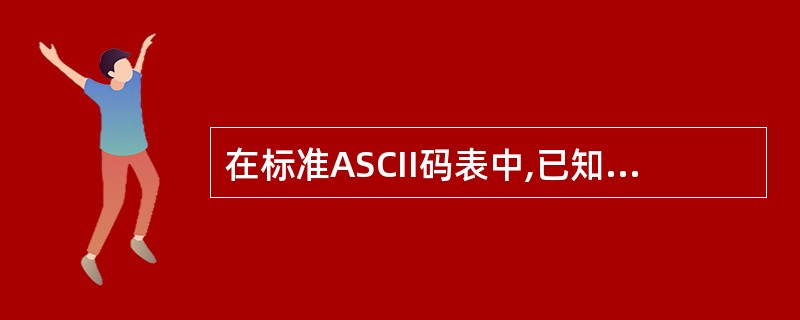 在标准ASCII码表中,已知英文字母A的ASCII码是01000001,英文字母