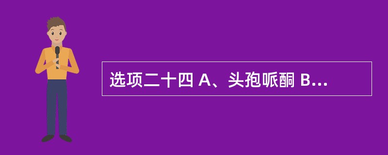 选项二十四 A、头孢哌酮 B、去甲万古霉素 c、磺胺甲噁唑 D、阿米卡星 E、制