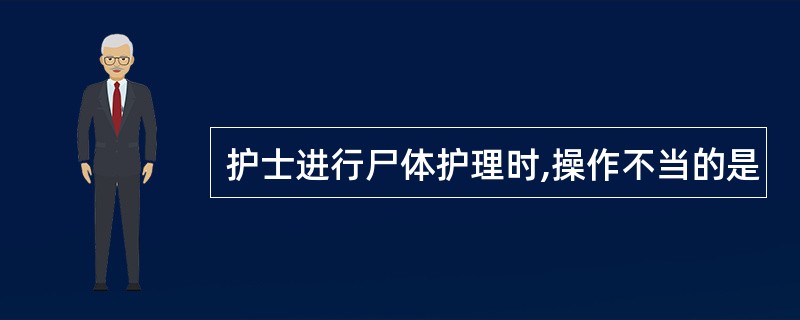 护士进行尸体护理时,操作不当的是