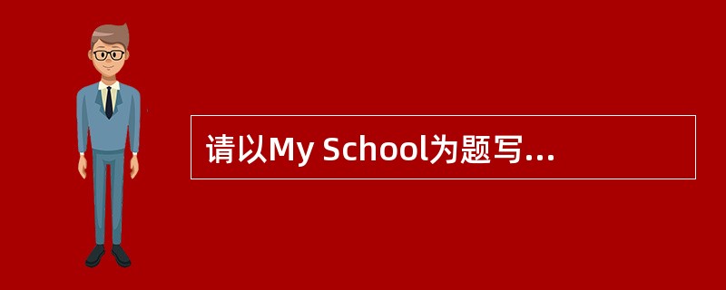 请以My School为题写一篇短文。要求:①语言连贯,没有语法错误;②不少于4