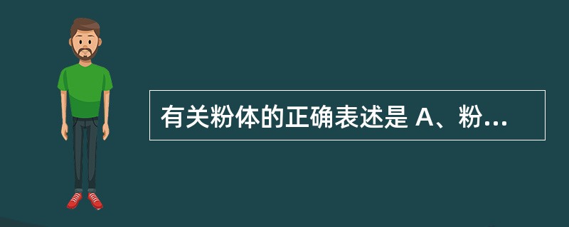 有关粉体的正确表述是 A、粉体的休止角越大,其流动性越好 B、粉体的真体积越大、
