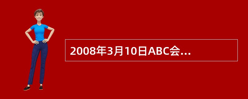 2008年3月10日ABC会计师事务所接受东湖公司的委托,并于当日完成了对其20