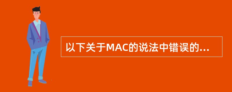 以下关于MAC的说法中错误的是_______。