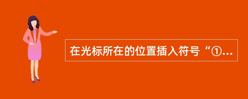 在光标所在的位置插入符号“①”。