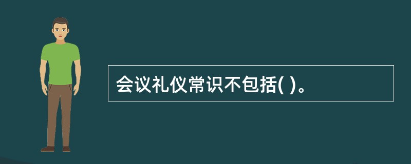 会议礼仪常识不包括( )。