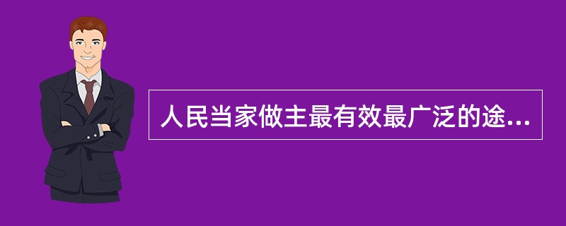 人民当家做主最有效最广泛的途径是( ).