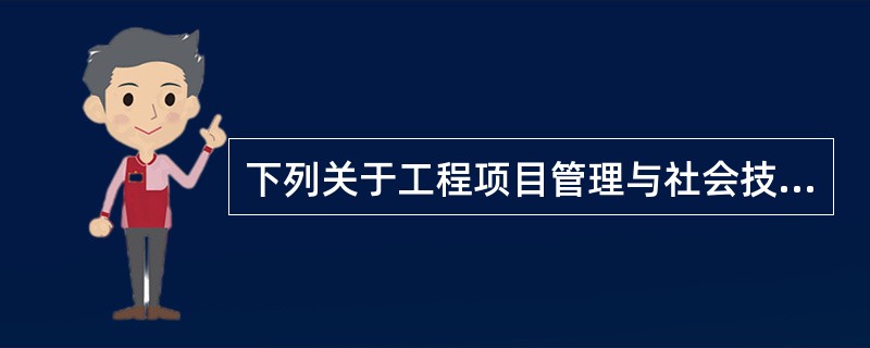 下列关于工程项目管理与社会技术支持关系的表述中,不正确的是( )。