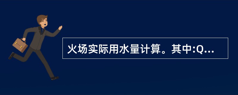 火场实际用水量计算。其中:Q——火场实际用水量,L£¯s;A——火场燃烧面积,m