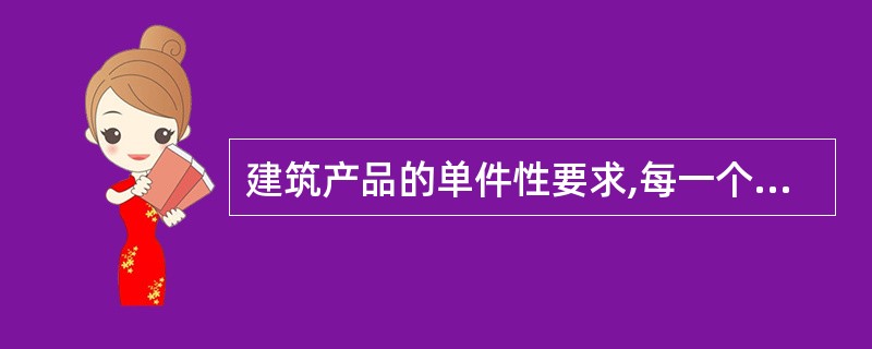 建筑产品的单件性要求,每一个建筑产品都要根据其特定要求进行施工,其表现包括)(