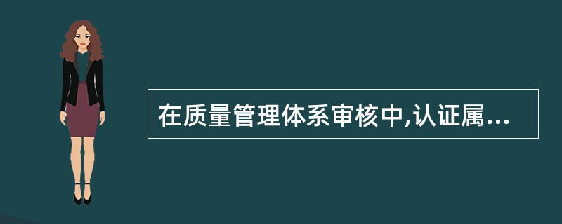 在质量管理体系审核中,认证属于( )。