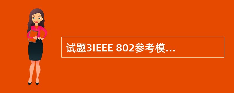 试题3IEEE 802参考模型对应OSI参考模型的物理层与__(3)。