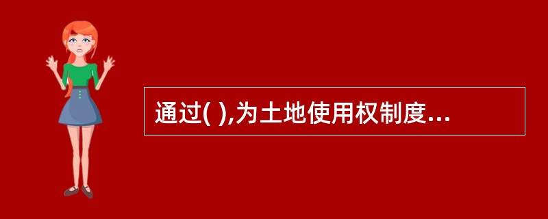 通过( ),为土地使用权制度的改革全面推进扫清了道路。