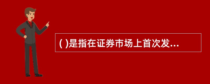 ( )是指在证券市场上首次发行对象企业普通股票的行为。