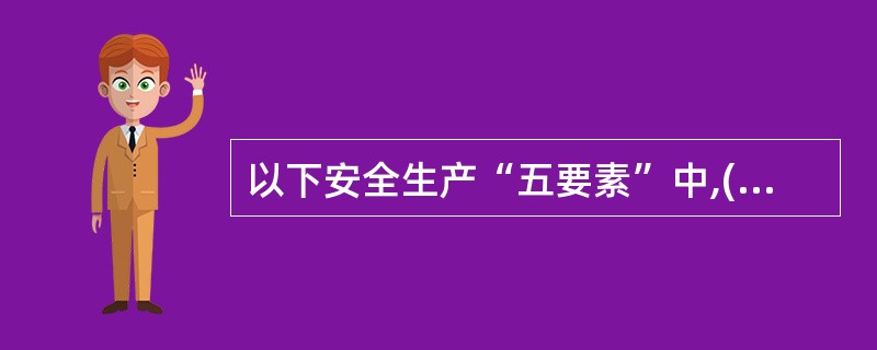 以下安全生产“五要素”中,( )是安全生产的基本保障。