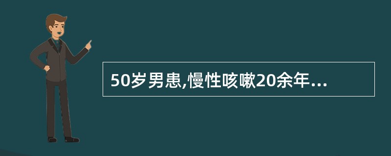 50岁男患,慢性咳嗽20余年,现有呼吸困难、发绀、发热、血气分析PaO235mm