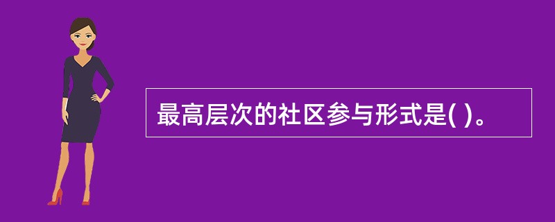 最高层次的社区参与形式是( )。