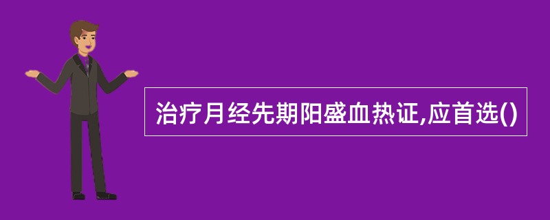 治疗月经先期阳盛血热证,应首选()