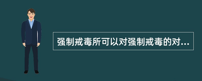 强制戒毒所可以对强制戒毒的对象进行( )工作。