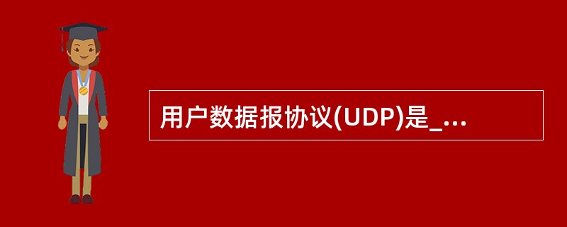 用户数据报协议(UDP)是_____传输层协议。