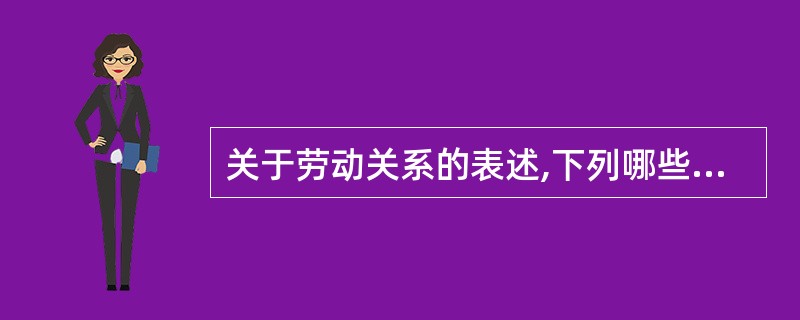 关于劳动关系的表述,下列哪些选项是正确的?