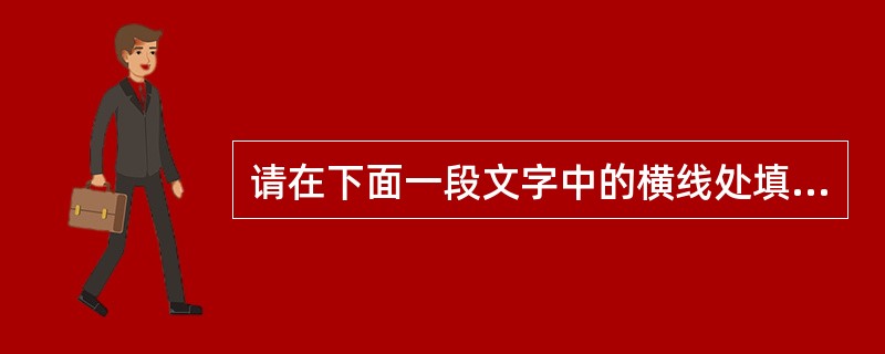 请在下面一段文字中的横线处填入恰当的虚词,使整段文字语意连贯,逻辑严密,层次分明