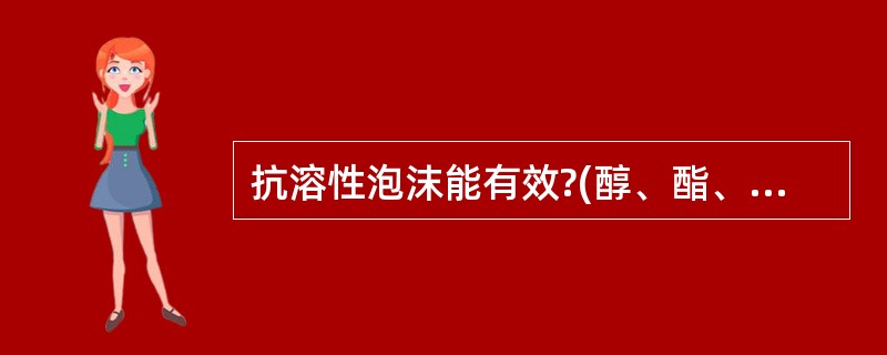 抗溶性泡沫能有效?(醇、酯、醚、醛、胺等)火灾。( )