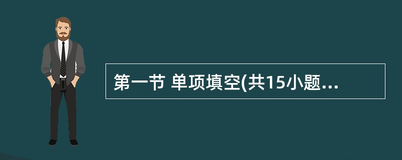 第一节 单项填空(共15小题;每小题1分,满分15分) 请从A、B、C、D四个选