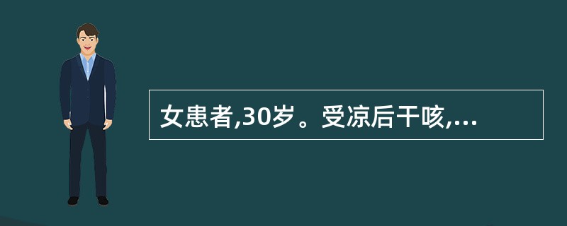 女患者,30岁。受凉后干咳,咽痒2周。夜间咳嗽较剧烈,呈阵发性刺激性咳嗽。查体: