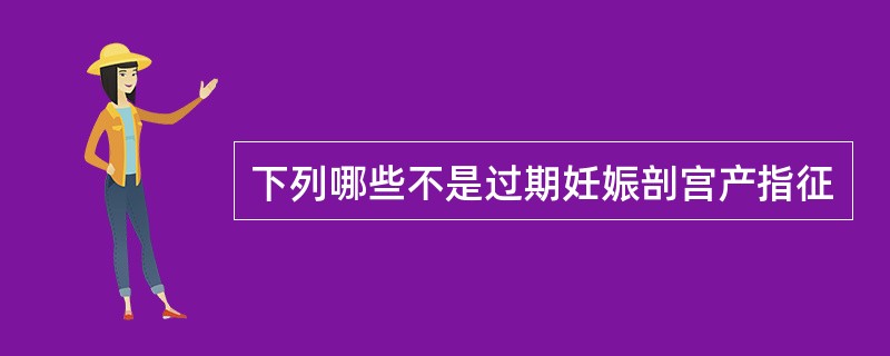 下列哪些不是过期妊娠剖宫产指征