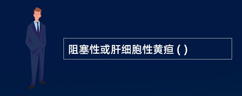 阻塞性或肝细胞性黄疸 ( )