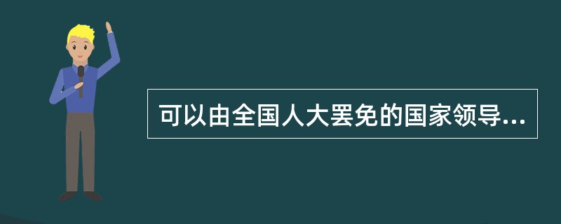 可以由全国人大罢免的国家领导人员的有( )。