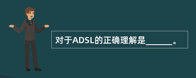对于ADSL的正确理解是______。
