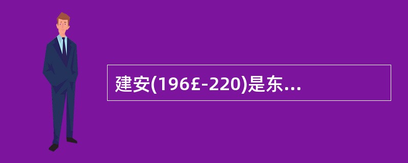 建安(196£­220)是东汉末代王朝献帝______________的年号。