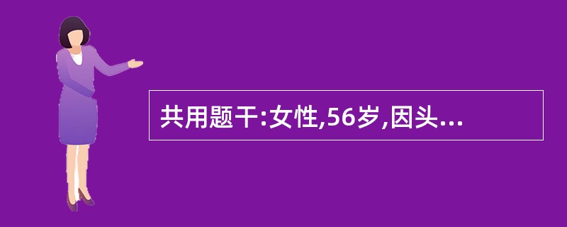 共用题干:女性,56岁,因头痛头晕2周,头颅CT检查发现左小脑及左顶叶发现两处占