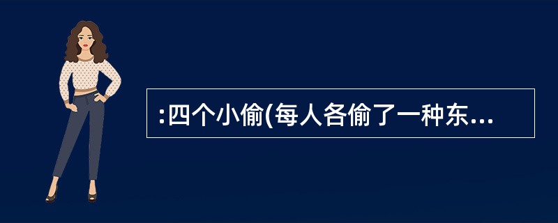 :四个小偷(每人各偷了一种东西)接受盘问。甲说:每人只偷了一块表;乙说:我只偷了