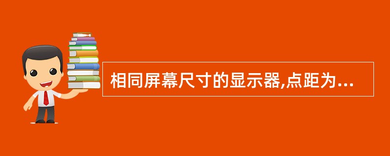 相同屏幕尺寸的显示器,点距为(60)的分辨率较高,显示图形较清晰。