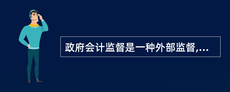 政府会计监督是一种外部监督,即由财政部门代表国家对各单位的经济活动实施监督检查。